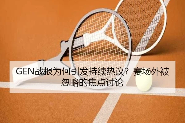 GEN战报为何引发持续热议？赛场外被忽略的焦点讨论 - j9